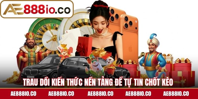Trau dồi kiến thức nền tảng để tự tin chốt kèo 