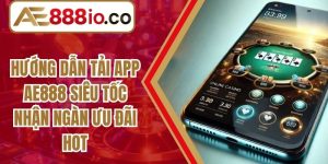 Hướng Dẫn Tải App AE888 Siêu Tốc Nhận Ngàn Ưu Đãi HOT