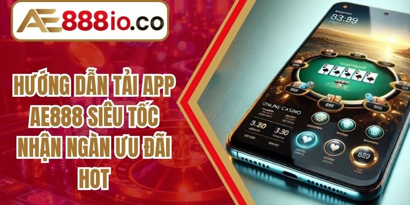 Hướng Dẫn Tải App AE888 Siêu Tốc Nhận Ngàn Ưu Đãi HOT