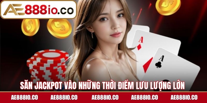 Săn Jackpot vào những thời điểm lưu lượng lớn