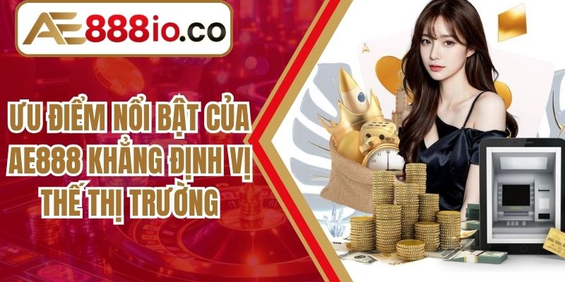Ưu Điểm Nổi Bật Của AE888 Khẳng Định Vị Thế Thị Trường