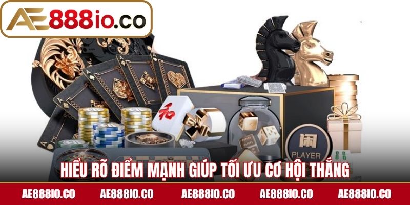 Hiểu rõ điểm mạnh giúp tối ưu cơ hội thắng